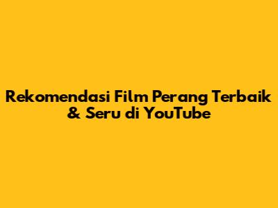 Rekomendasi Film Perang Terbaik & Seru di YouTube