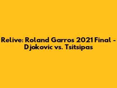 Relive: Roland Garros 2021 Final - Djokovic vs. Tsitsipas