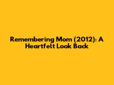 Remembering 'Mom' (2012): A Heartfelt Look Back