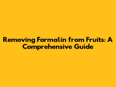 Removing Formalin from Fruits: A Comprehensive Guide