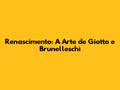 Renascimento: A Arte de Giotto e Brunelleschi