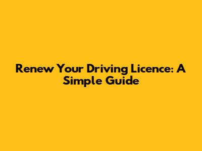 Renew Your Driving Licence: A Simple Guide