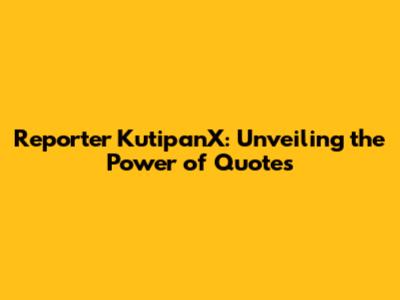 Reporter KutipanX: Unveiling the Power of Quotes