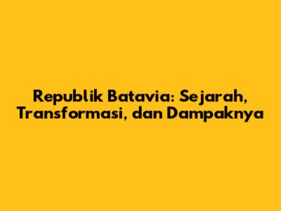 Republik Batavia: Sejarah, Transformasi, dan Dampaknya