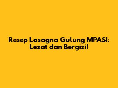 Resep Lasagna Gulung MPASI: Lezat dan Bergizi!