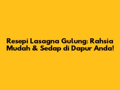 Resepi Lasagna Gulung: Rahsia Mudah & Sedap di Dapur Anda!