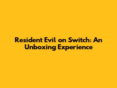 Resident Evil on Switch: An Unboxing Experience
