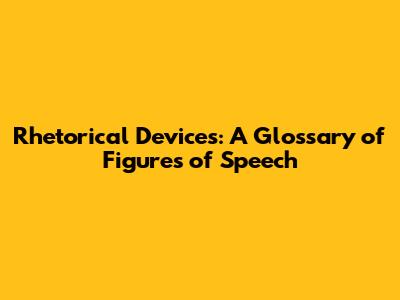 Rhetorical Devices: A Glossary of Figures of Speech