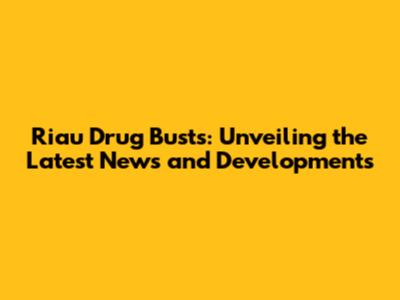 Riau Drug Busts: Unveiling the Latest News and Developments