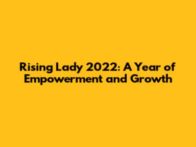 Rising Lady 2022: A Year of Empowerment and Growth