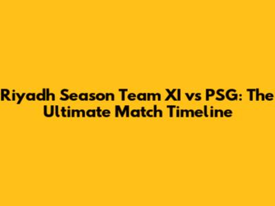 Riyadh Season Team XI vs PSG: The Ultimate Match Timeline