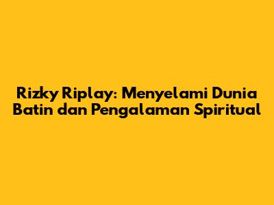 Rizky Riplay: Menyelami Dunia Batin dan Pengalaman Spiritual