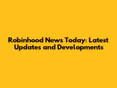 Robinhood News Today: Latest Updates and Developments