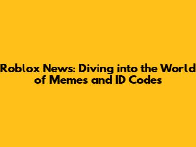 Roblox News: Diving into the World of Memes and ID Codes