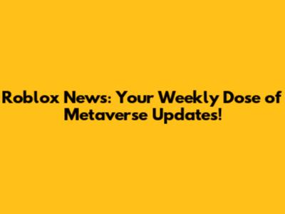 Roblox News: Your Weekly Dose of Metaverse Updates!