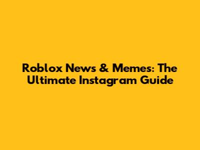Roblox News & Memes: The Ultimate Instagram Guide
