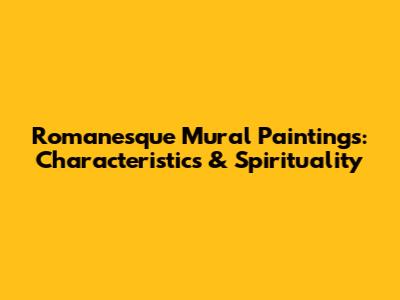 Romanesque Mural Paintings: Characteristics & Spirituality