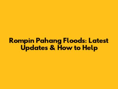 Rompin Pahang Floods: Latest Updates & How to Help