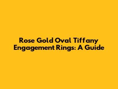 Rose Gold Oval Tiffany Engagement Rings: A Guide