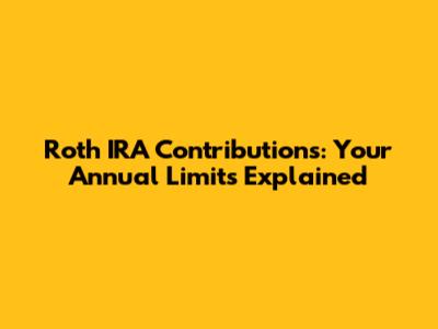 Roth IRA Contributions: Your Annual Limits Explained