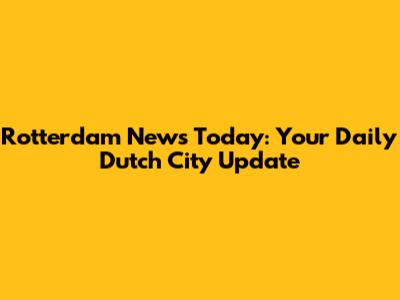 Rotterdam News Today: Your Daily Dutch City Update