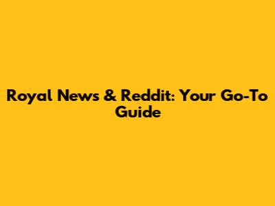 Royal News & Reddit: Your Go-To Guide