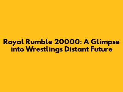 Royal Rumble 20000: A Glimpse into Wrestling's Distant Future