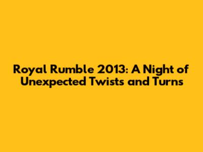 Royal Rumble 2013: A Night of Unexpected Twists and Turns