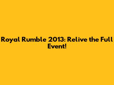 Royal Rumble 2013: Relive the Full Event!