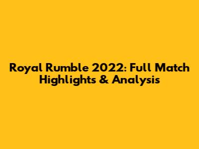 Royal Rumble 2022: Full Match Highlights & Analysis