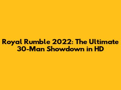Royal Rumble 2022: The Ultimate 30-Man Showdown in HD