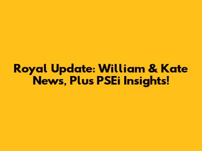 Royal Update: William & Kate News, Plus PSEi Insights!