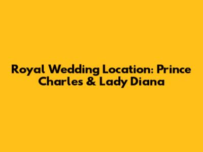 Royal Wedding Location: Prince Charles & Lady Diana