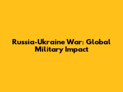 Russia-Ukraine War: Global Military Impact
