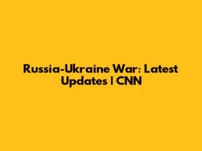 Russia-Ukraine War: Latest Updates | CNN