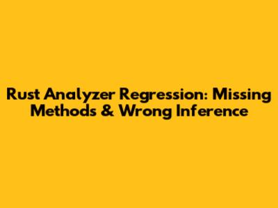 Rust Analyzer Regression: Missing Methods & Wrong Inference