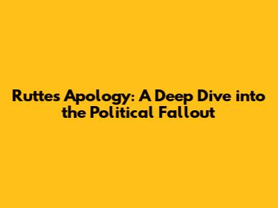 Rutte's Apology: A Deep Dive into the Political Fallout