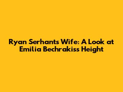 Ryan Serhant's Wife: A Look at Emilia Bechrakis's Height
