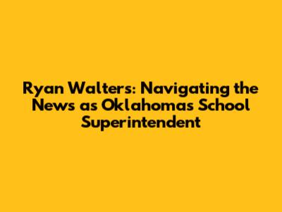 Ryan Walters: Navigating the News as Oklahoma's School Superintendent