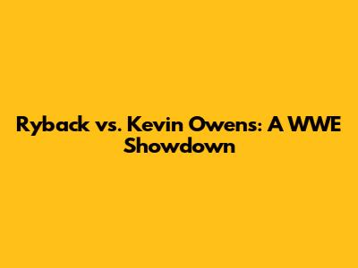 Ryback vs. Kevin Owens: A WWE Showdown