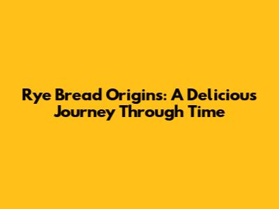 Rye Bread Origins: A Delicious Journey Through Time