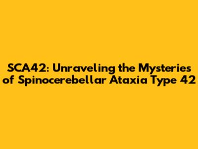 SCA42: Unraveling the Mysteries of Spinocerebellar Ataxia Type 42