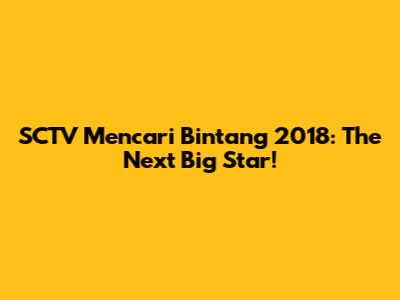 SCTV Mencari Bintang 2018: The Next Big Star!
