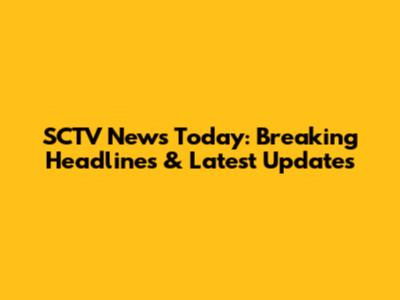 SCTV News Today: Breaking Headlines & Latest Updates