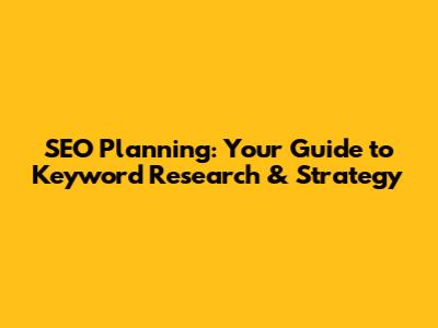 SEO Planning: Your Guide to Keyword Research & Strategy