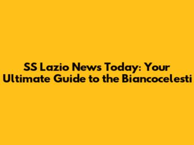 SS Lazio News Today: Your Ultimate Guide to the Biancocelesti