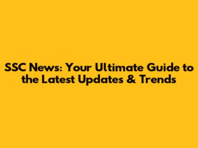 SSC News: Your Ultimate Guide to the Latest Updates & Trends