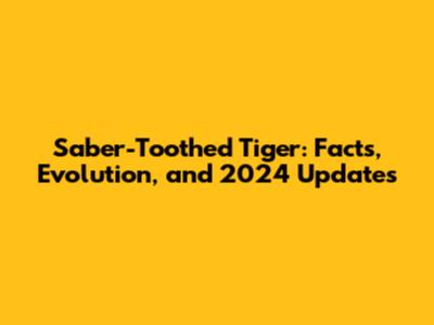 Saber-Toothed Tiger: Facts, Evolution, and 2024 Updates