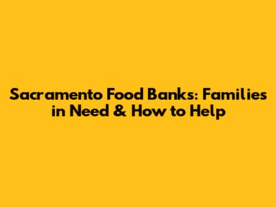 Sacramento Food Banks: Families in Need & How to Help