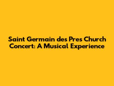 Saint Germain des Pres Church Concert: A Musical Experience